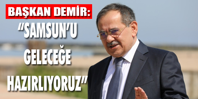Başkan Demir: “Samsun'u Geleceğe Hazırlıyoruz”