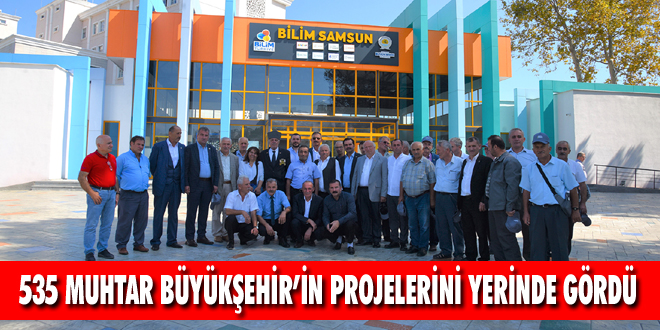 535 Muhtar Büyükşehir’in Projelerini Yerinde Gördü