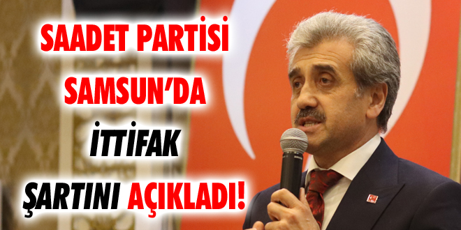 Saadet Partisi Samsun’da İttifak Şartını Açıkladı!