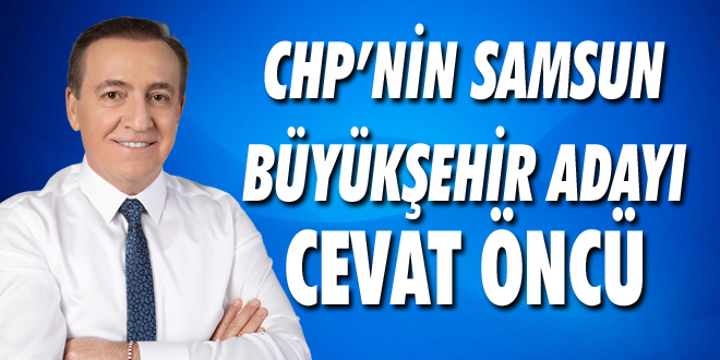 CHP’nin Samsun Büyükşehir Adayı Cevat Öncü