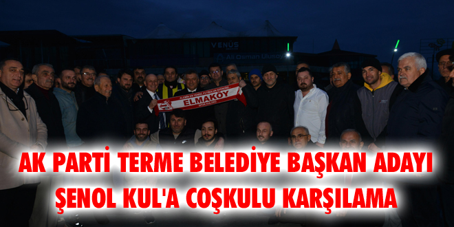 AK Parti Terme Belediye Başkan Adayı Şenol Kul'a Coşkulu Karşılama