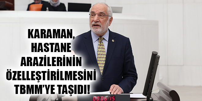 KARAMAN, HASTANE ARAZİLERİNİN ÖZELLEŞTİRİLMESİNİ TBMM’YE TAŞIDI!