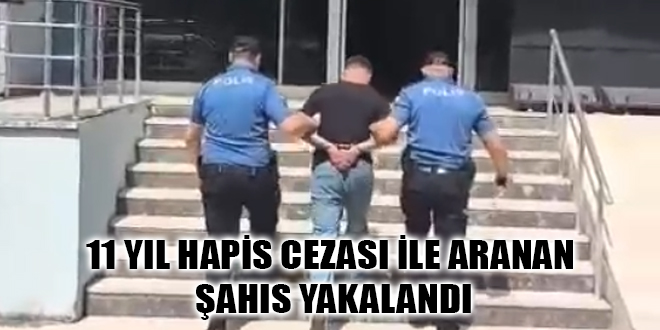 11 YIL HAPİS CEZASI İLE ARANAN ŞAHIS YAKALANDI
