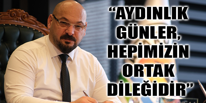 “AYDINLIK GÜNLER, HEPİMİZİN ORTAK DİLEĞİDİR”
