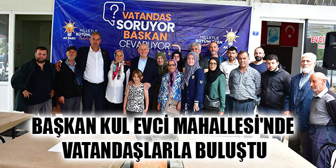BAŞKAN KUL EVCİ MAHALLESİ'NDE VATANDAŞLARLA BULUŞTU