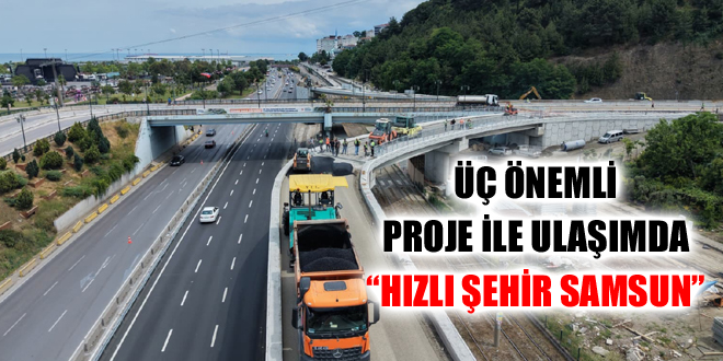 ÜÇ ÖNEMLİ PROJE İLE ULAŞIMDA “HIZLI ŞEHİR SAMSUN”