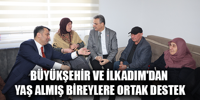 BÜYÜKŞEHİR VE İLKADIM'DAN YAŞ ALMIŞ BİREYLERE ORTAK DESTEK