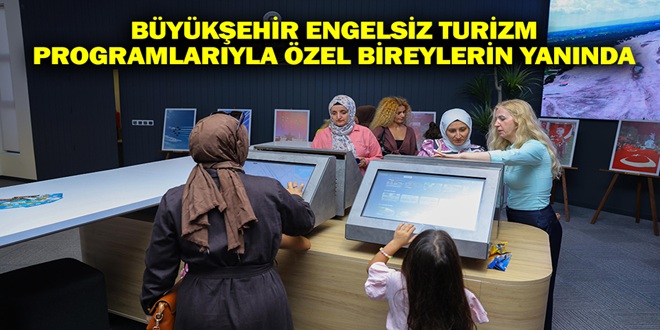 BÜYÜKŞEHİR ENGELSİZ TURİZM PROGRAMLARIYLA ÖZEL BİREYLERİN YANINDA