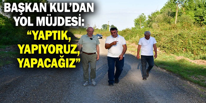 BAŞKAN KUL’DAN YOL MÜJDESİ: “YAPTIK, YAPIYORUZ, YAPACAĞIZ”