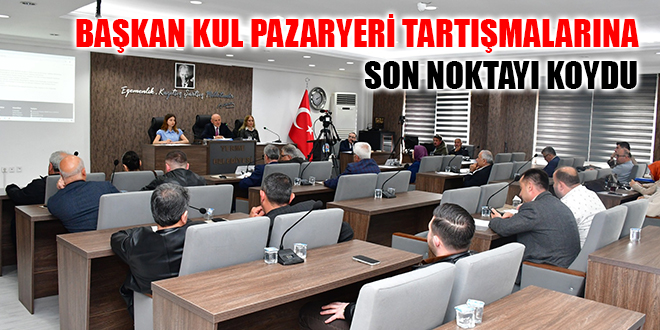 BAŞKAN KUL PAZARYERİ TARTIŞMALARINA SON NOKTAYI KOYDU