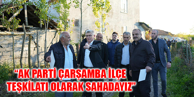 “AK PARTİ ÇARŞAMBA İLÇE TEŞKİLATI OLARAK SAHADAYIZ”