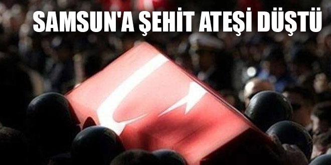 SAMSUN'A ŞEHİT ATEŞİ DÜŞTÜ