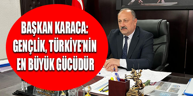 BAŞKAN KARACA: GENÇLİK, TÜRKİYE’NİN EN BÜYÜK GÜCÜDÜR