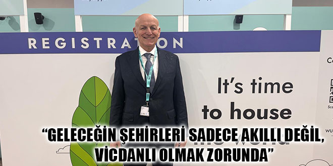 “GELECEĞİN ŞEHİRLERİ SADECE AKILLI DEĞİL, VİCDANLI OLMAK ZORUNDA”