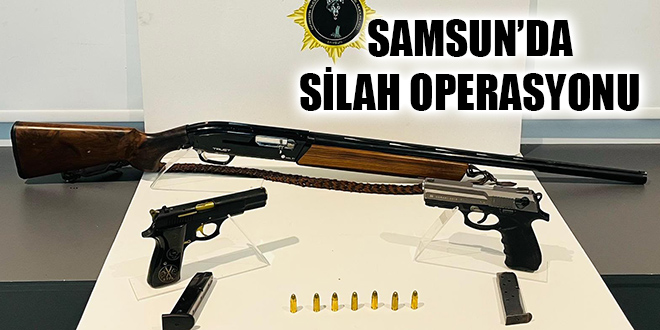 SAMSUN’DA SİLAH OPERASYONU