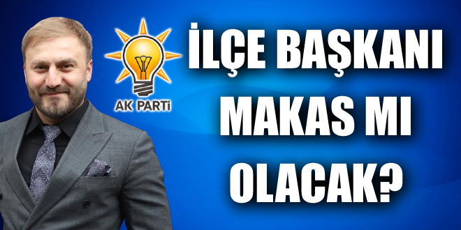 İLÇE BAŞKANI MAKAS MI OLACAK?