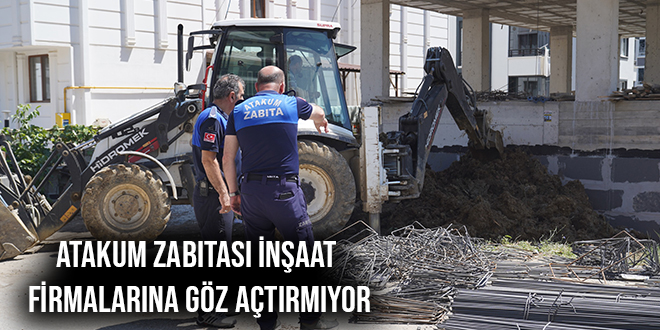 ATAKUM ZABITASI İNŞAAT FİRMALARINA GÖZ AÇTIRMIYOR