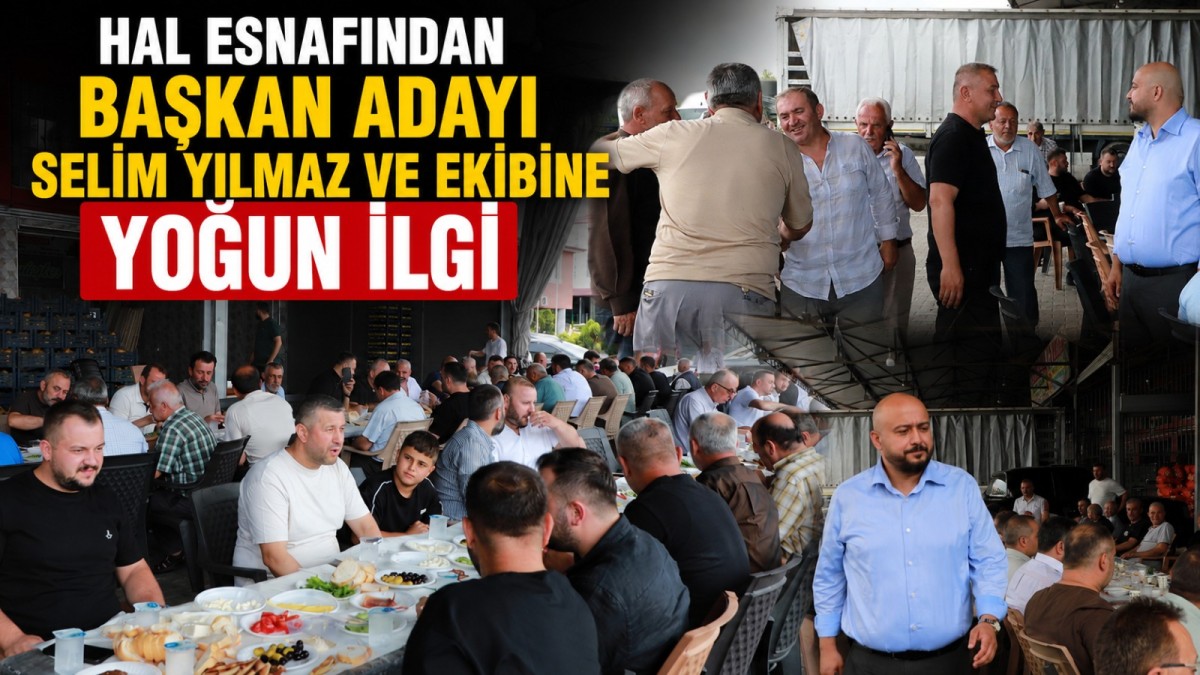 HAL ESNAFINDAN BAŞKAN ADAYI SELİM YILMAZ VE EKİBİNE YOĞUN İLGİ