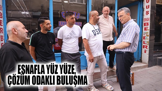 ESNAFLA YÜZ YÜZE, ÇÖZÜM ODAKLI BULUŞMA