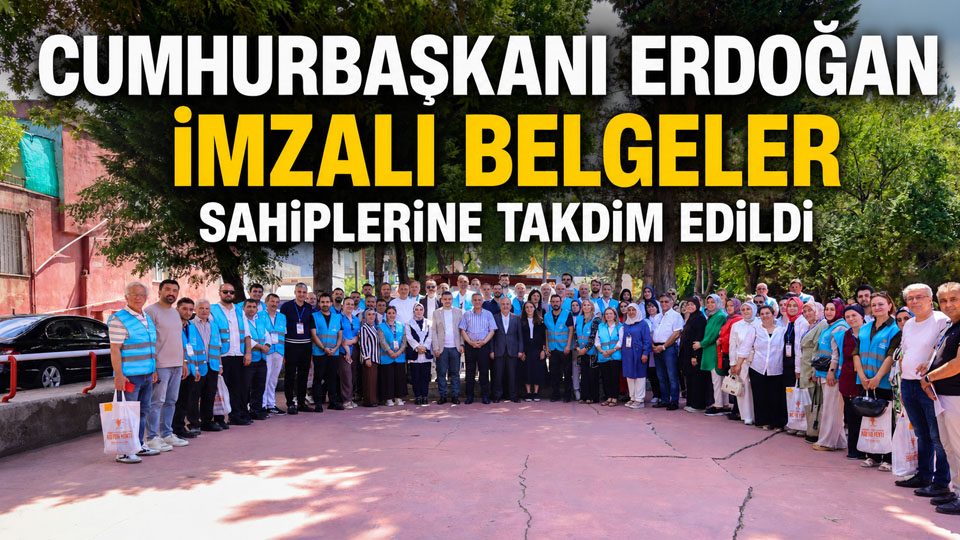 CUMHURBAŞKANI ERDOĞAN İMZALI BELGELER SAHİPLERİNE TAKDİM EDİLDİ