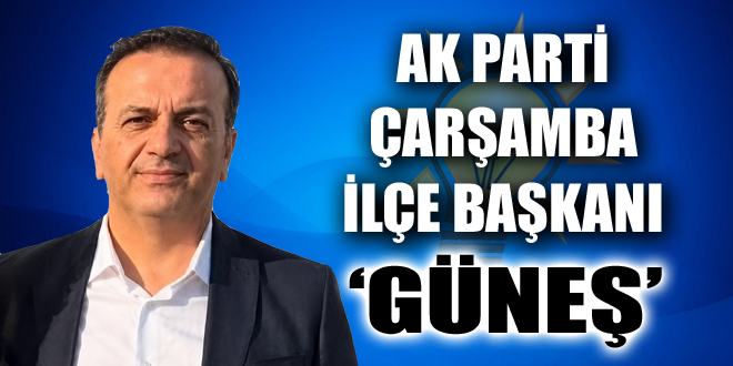 AK PARTİ ÇARŞAMBA İLÇE BAŞKANI ‘GÜNEŞ’