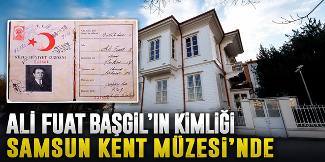 ALİ FUAT BAŞGİL’İN KİMLİĞİ SAMSUN KENT MÜZESİ’NDE