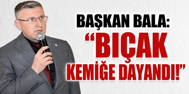 BAŞKAN BALA: “BIÇAK KEMİĞE DAYANDI!”