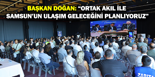 BAŞKAN DOĞAN: “ORTAK AKIL İLE SAMSUN’UN ULAŞIM GELECEĞİNİ PLANLIYORUZ”