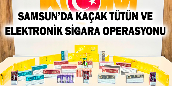 SAMSUN’DA KAÇAK TÜTÜN VE ELEKTRONİK SİGARA OPERASYONU
