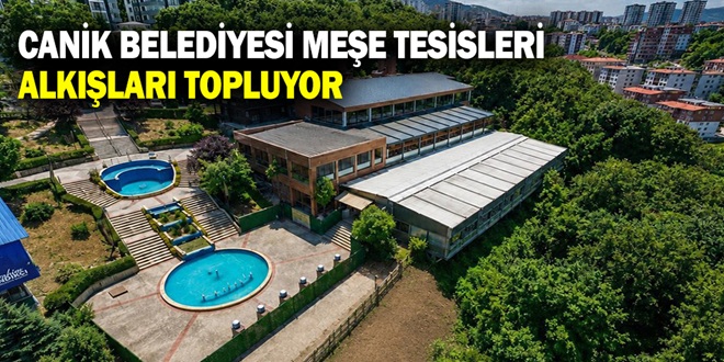 CANİK BELEDİYESİ MEŞE TESİSLERİ ALKIŞLARI TOPLUYOR