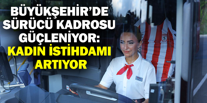BÜYÜKŞEHİR’DE SÜRÜCÜ KADROSU GÜÇLENİYOR: KADIN İSTİHDAMI ARTIYOR
