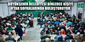 BÜYÜKŞEHİR BELEDİYESİ BİNLERCE KİŞİYİ İFTAR SOFRALARINDA BULUŞTURUYOR