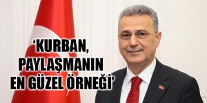‘KURBAN, PAYLAŞMANIN EN GÜZEL ÖRNEĞİ’
